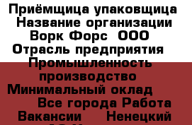 Приёмщица-упаковщица › Название организации ­ Ворк Форс, ООО › Отрасль предприятия ­ Промышленность, производство › Минимальный оклад ­ 30 000 - Все города Работа » Вакансии   . Ненецкий АО,Харута п.